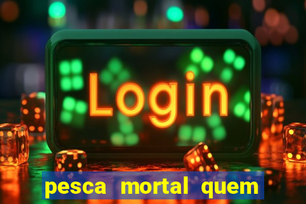 pesca mortal quem morreu pesca mortal todd morreu